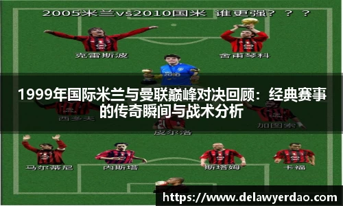 1999年国际米兰与曼联巅峰对决回顾：经典赛事的传奇瞬间与战术分析