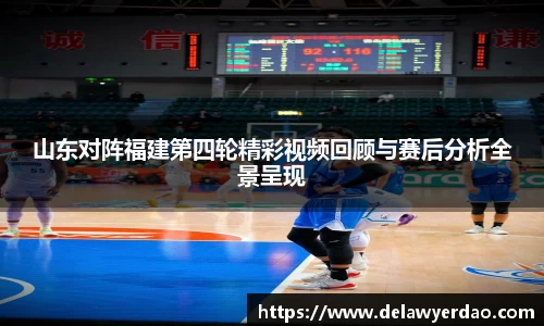 山东对阵福建第四轮精彩视频回顾与赛后分析全景呈现