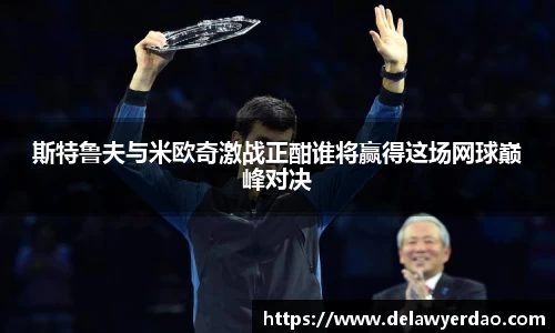 斯特鲁夫与米欧奇激战正酣谁将赢得这场网球巅峰对决