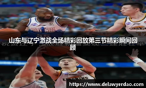 山东与辽宁激战全场精彩回放第三节精彩瞬间回顾